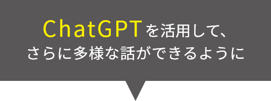 ChatGPTを活用して、さらに多様な話ができるように