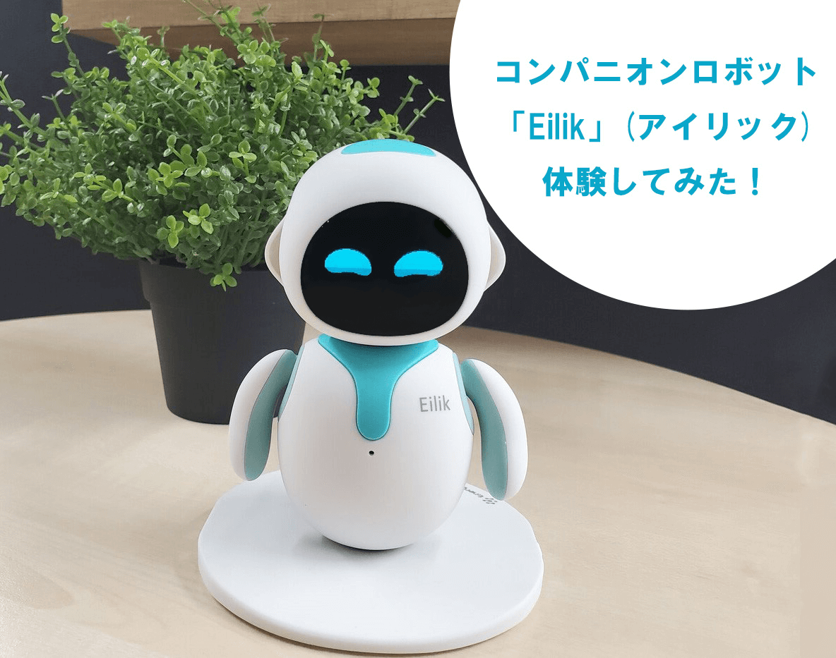 癒しのコンパニオンロボット「Eilik (アイリック)」を実際に体験してみた！