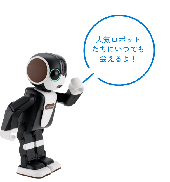 人気ロボットたちにいつでも会えるよ