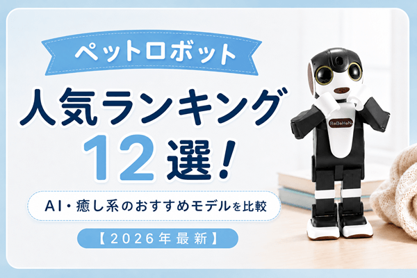 ペットロボット人気ランキング12選！AI・癒し系のおすすめモデルを比較【2026年最新】